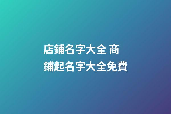 店鋪名字大全 商鋪起名字大全免費